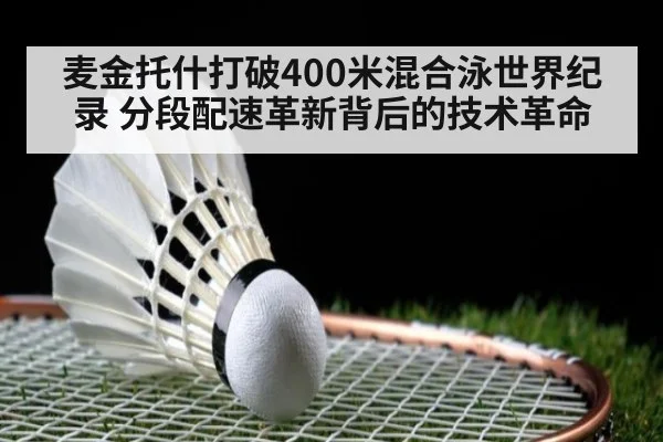 麦金托什打破400米混合泳世界纪录 分段配速革新背后的技术革命