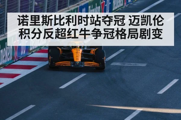 诺里斯比利时站夺冠 迈凯伦积分反超红牛争冠格局剧变