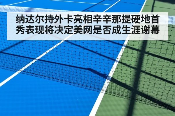 纳达尔持外卡亮相辛辛那提硬地首秀表现将决定美网是否成生涯谢幕