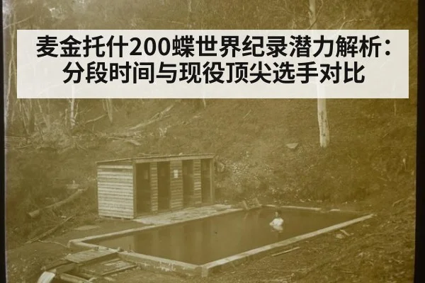 麦金托什200蝶世界纪录潜力解析:分段时间与现役顶尖选手对比