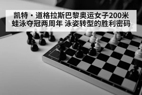 凯特·道格拉斯巴黎奥运女子200米蛙泳夺冠两周年 泳姿转型的胜利密码