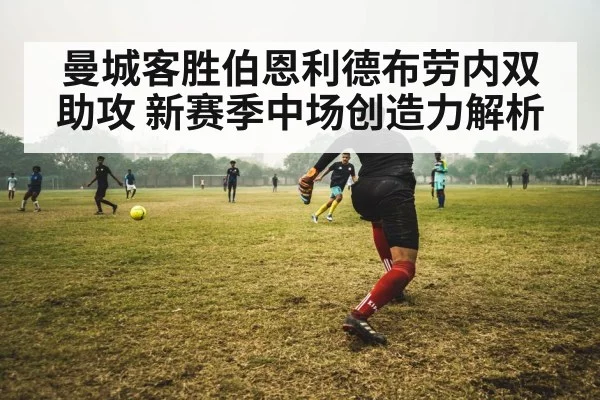 曼城客胜伯恩利德布劳内双助攻 新赛季中场创造力解析