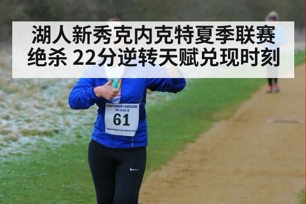 湖人新秀克内克特夏季联赛绝杀 22分逆转天赋兑现时刻