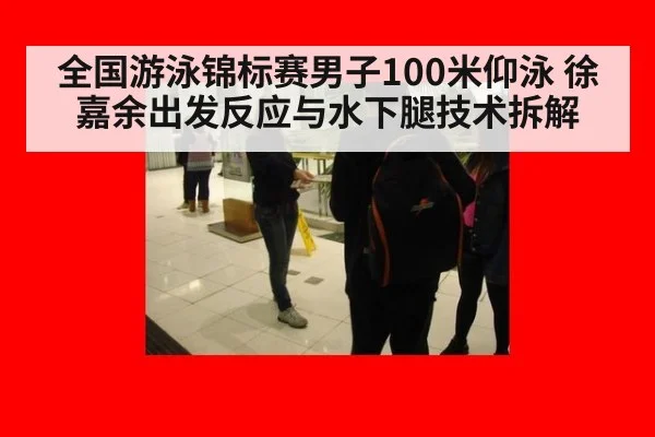 全国游泳锦标赛男子100米仰泳 徐嘉余出发反应与水下腿技术拆解