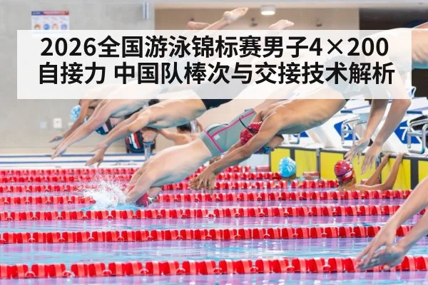 2026全国游泳锦标赛男子4×200自接力 中国队棒次与交接技术解析