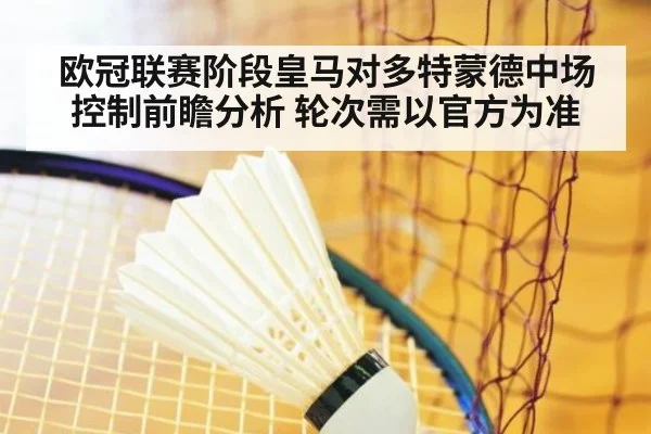 欧冠联赛阶段皇马对多特蒙德中场控制前瞻分析 轮次需以官方为准