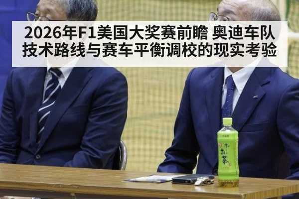 2026年F1美国大奖赛前瞻 奥迪车队技术路线与赛车平衡调校的现实考验