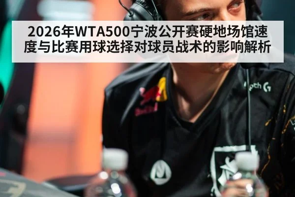2026年WTA500宁波公开赛硬地场馆速度与比赛用球选择对球员战术的影响解析