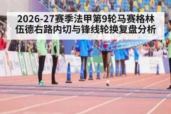 2026-27赛季法甲第9轮马赛格林伍德右路内切与锋线轮换复盘分析